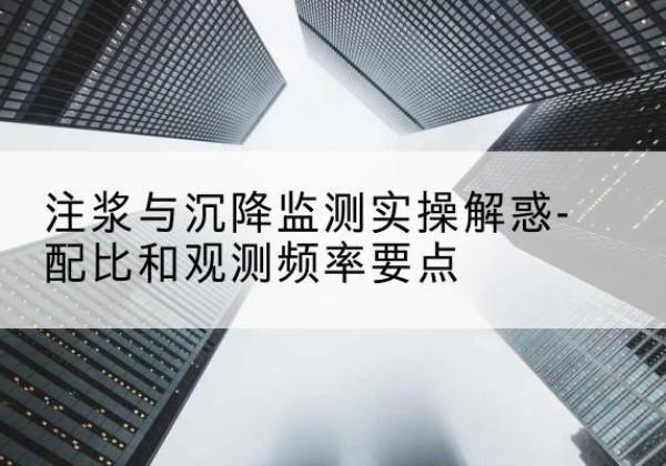 聂荣水泥浆配比不当会不会造成注浆管堵管？-注浆与沉降监测实操解惑-配比和观测频率要点
